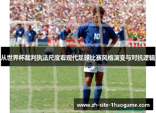 从世界杯裁判执法尺度看现代足球比赛风格演变与对抗逻辑