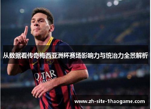 从数据看传奇梅西亚洲杯赛场影响力与统治力全景解析
