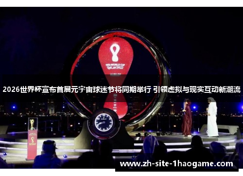 2026世界杯宣布首届元宇宙球迷节将同期举行 引领虚拟与现实互动新潮流