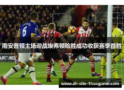南安普顿主场迎战埃弗顿险胜成功收获赛季首胜
