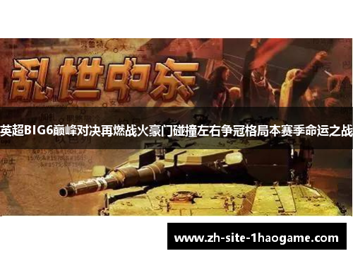 英超BIG6巅峰对决再燃战火豪门碰撞左右争冠格局本赛季命运之战