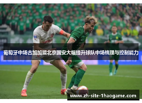 葡萄牙中场古加加盟北京国安大幅提升球队中场梳理与控制能力