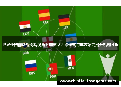 世界杯赛前备战周期视角下国家队训练模式与成效研究提升机制分析