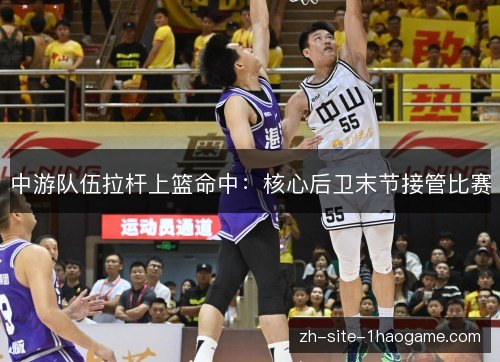 中游队伍拉杆上篮命中：核心后卫末节接管比赛