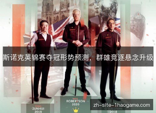 斯诺克英锦赛夺冠形势预测，群雄竞逐悬念升级